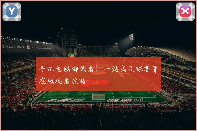 手机电脑都能看！一站式足球赛事在线观看攻略
