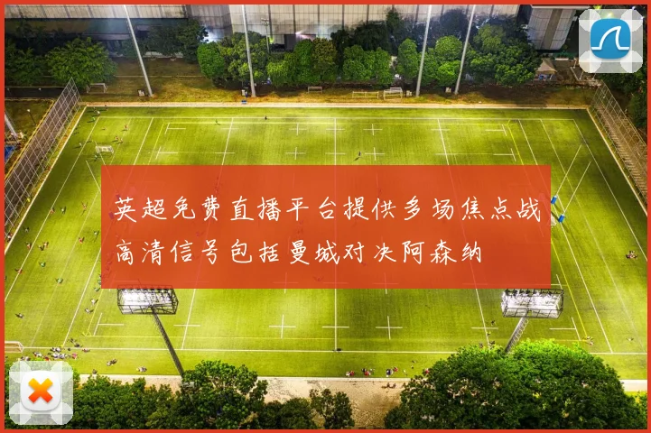 英超免费直播平台提供多场焦点战高清信号包括曼城对决阿森纳