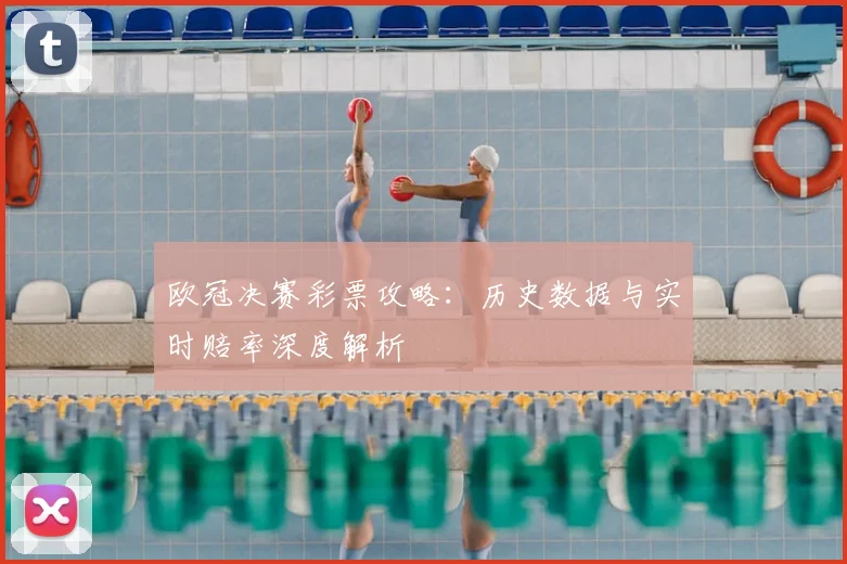 欧冠决赛彩票攻略：历史数据与实时赔率深度解析