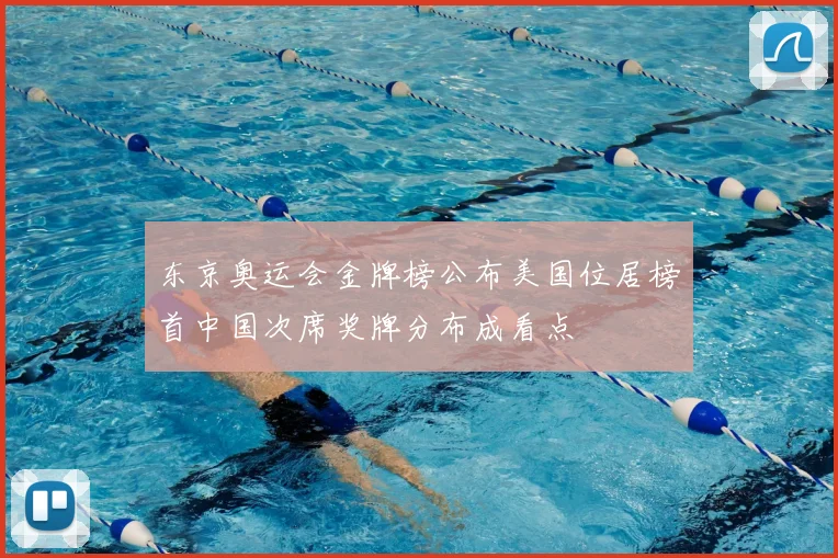 东京奥运会金牌榜公布美国位居榜首中国次席奖牌分布成看点