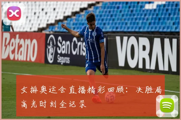 女排奥运会直播精彩回顾：决胜局高光时刻全记录