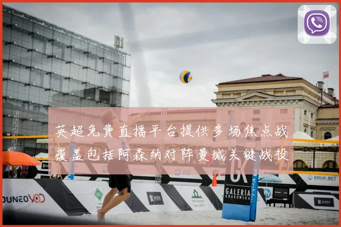 英超免费直播平台提供多场焦点战覆盖包括阿森纳对阵曼城关键战役