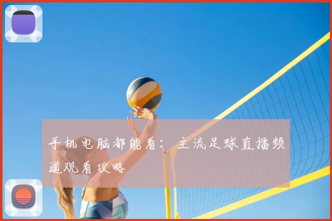 手机电脑都能看：主流足球直播频道观看攻略