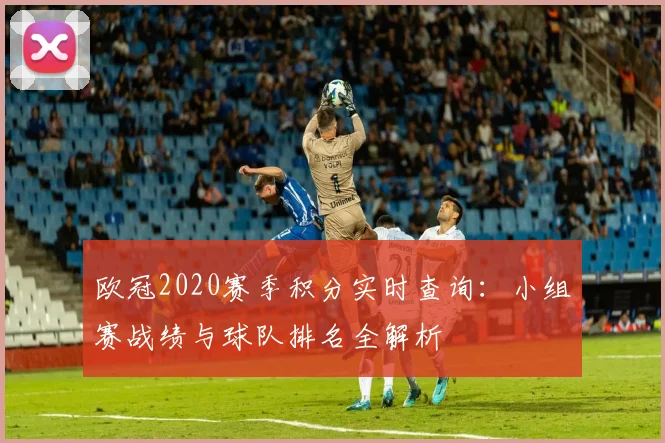 欧冠2020赛季积分实时查询：小组赛战绩与球队排名全解析